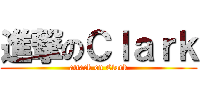 進撃のＣｌａｒｋ (attack on Clark)