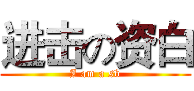 进击の资白 (I am a sb)