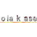 ｏｌａ ｋ ａｓｅ (enter)