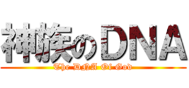 神族のＤＮＡ (The DNA Of God)