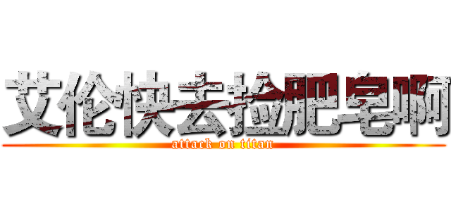 艾伦快去捡肥皂啊 (attack on titan)