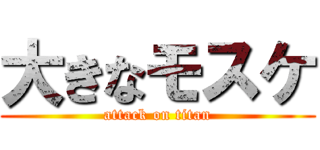 大きなモスケ (attack on titan)
