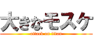 大きなモスケ (attack on titan)