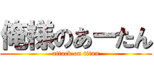 俺様のあーたん (attack on titan)