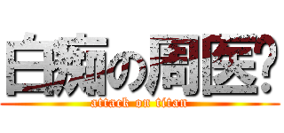 白痴の周医师 (attack on titan)