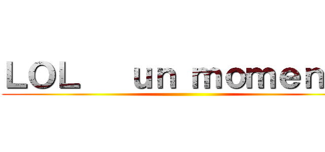 ＬＯＬ   ｕｎ ｍｏｍｅｎｔｏ ()