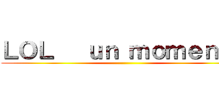 ＬＯＬ   ｕｎ ｍｏｍｅｎｔｏ ()
