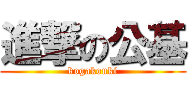 進撃の公基 (kogakouki)