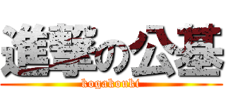 進撃の公基 (kogakouki)