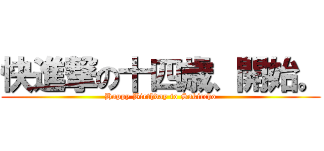 快進撃の十四歳、開始。 (Happy Birthday to Sakiccho)