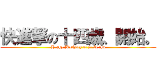 快進撃の十四歳、開始。 (Happy Birthday to Sakiccho)