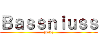 Ｂａｓｓｎｉｕｓｓ (Bitch)