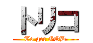 トリコ (To get GOD)