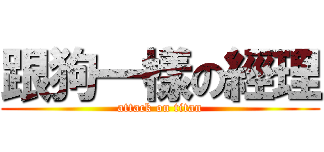跟狗一樣の經理 (attack on titan)