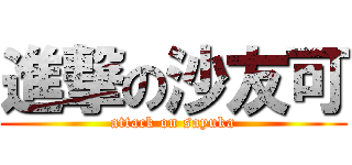 進撃の沙友可 (attack on sayuka)