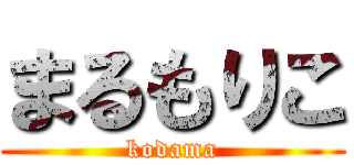 まるもりこ (kodama)