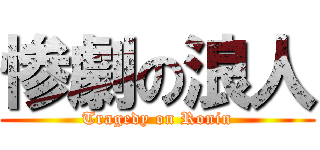 惨劇の浪人 (Tragedy on Ronin)