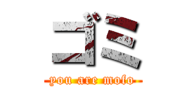 ゴミ (you are mofo)