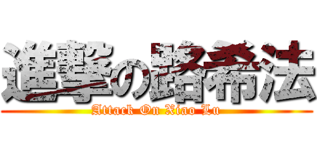 進撃の路希法 (Attack On Xiao Lu)