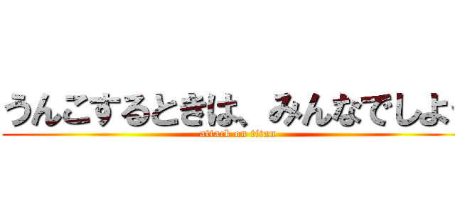 うんこするときは、みんなでしよう (attack on titan)