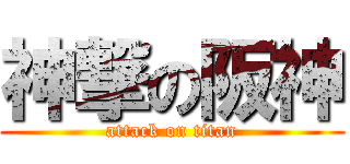 神撃の阪神 (attack on titan)