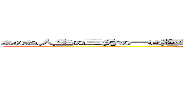 あのね人生の三分の一は睡眠とかほざいてるけど実際そうでもないんだよね。うん。 (attack on titan)