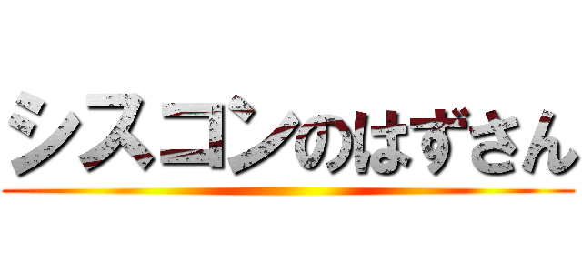 シスコンのはずさん ()