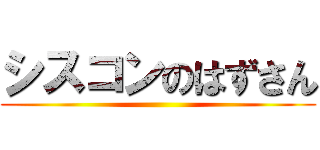 シスコンのはずさん ()
