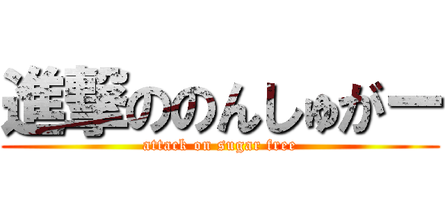 進撃ののんしゅがー (attack on sugar free)