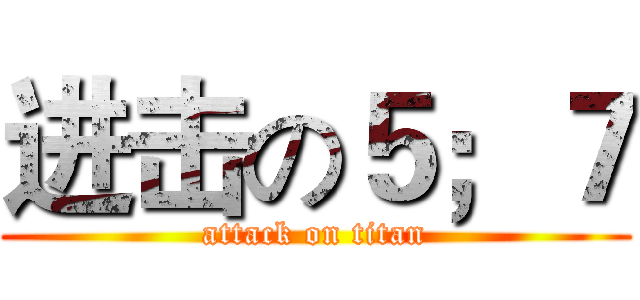 进击の５；７ (attack on titan)
