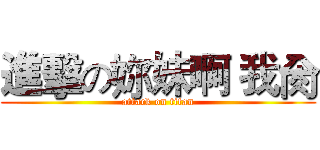 進擊の妳妹啊 我肏 (attack on titan)