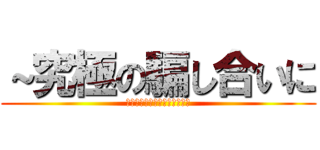 ～究極の騙し合いに (君は勝利することができるか～)