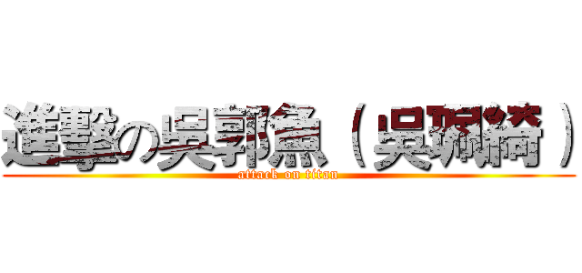 進擊の吳郭魚（ 吳珮綺） (attack on titan)