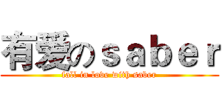 有爱のｓａｂｅｒ (fall in love with saber)