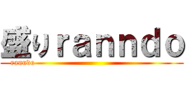 盛りｒａｎｎｄｏ (ranndo                                                     )