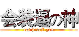 会装逼の神 (can haveB god)