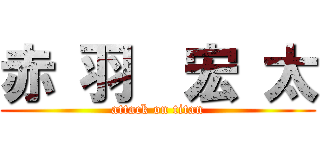 赤 羽  宏 太 (attack on titan)
