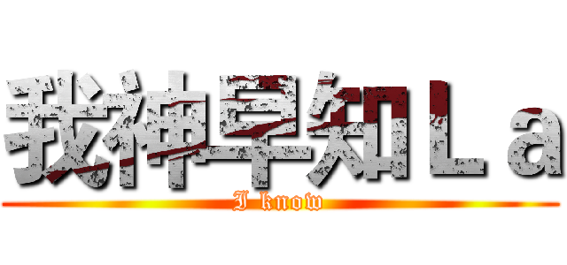 我神早知Ｌａ (I know)