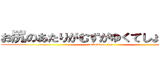 お尻のあたりがむずがゆくてしょうがない (attack on hip)