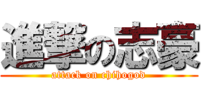 進撃の志豪 (attack on chihogod)