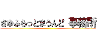 さゆふらっとまうんど 事務所 ()