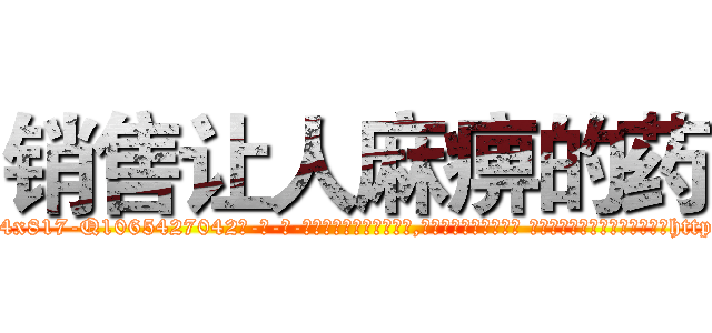 销售让人麻痹的药 (销售让人麻痹的药【电-话151x68344x817-Q1065427042元-吉-药-业】我们做的是长期生意,靠的是老客户长期支持 销售让人麻痹的药在发表了一篇http://sngk.net/hq20ir

参考消息网我们做的是长期生意,靠的是老客户长期支持也许我们早该意识到，就连鲍勃·霍斯金斯（金球奖戏剧类电影男主角 
)