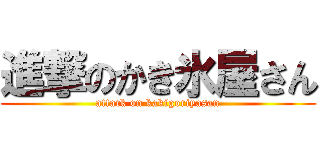 進撃のかき氷屋さん (attack on kakigoriyasan)