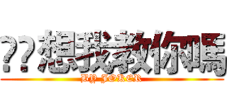 😏😏想我教你嗎 (BY JOKER)