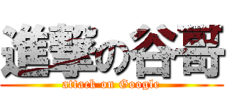 進撃の谷哥 (attack on Google)