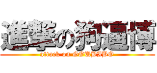 進撃の狗逼博 (attack on GOUBIBO)