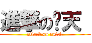進撃の苍天  (attack on astod)