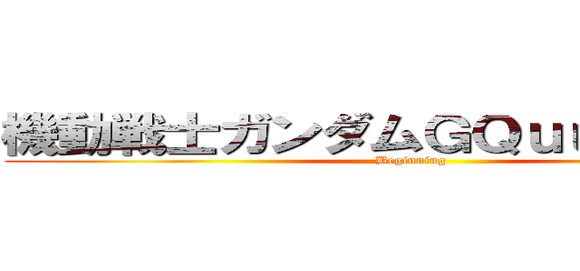 機動戦士ガンダムＧＱｕｕｕｕｕｕＸ (Beginning)
