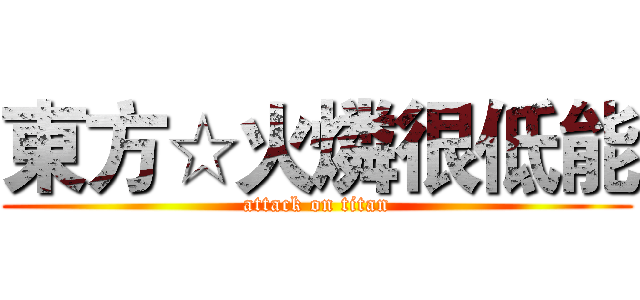 東方☆火燐很低能 (attack on titan)