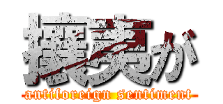 攘夷が (antiforeign sentiment)